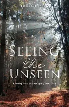 Seeing the Unseen: Learning to See with the Eyes of Our Hearts, Paperback/Bob Stoddard