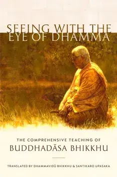 Seeing with the Eye of Dhamma: The Comprehensive Teaching of Buddhadasa Bhikkhu, Paperback/Buddhadasa Bhikkhu