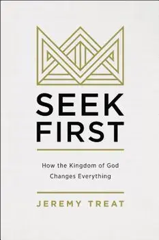 Seek First: How the Kingdom of God Changes Everything, Paperback/Jeremy R. Treat
