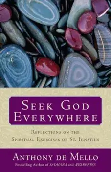 Seek God Everywhere: Reflections on the Spiritual Exercises of St. Ignatius, Paperback/Anthony De Mello