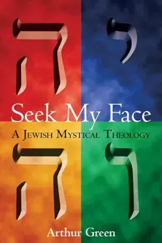 Seek My Face: A Jewish Mystical Theology, Paperback/Arthur Green