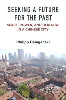 Seeking a Future for the Past. Space, Power, and Heritage in a Chinese City, Paperback/Philipp Demgenski