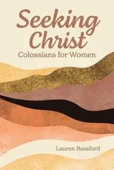 Seeking Christ: Colossians for Women, Paperback/Lauren Bassford