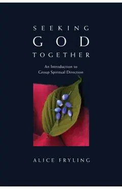 Seeking God Together: An Introduction to Group Spiritual Direction - Alice Fryling