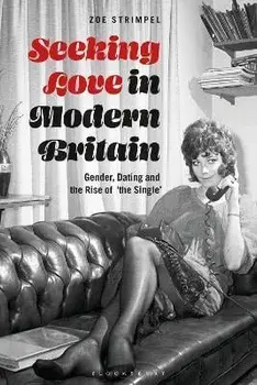 Seeking Love in Modern Britain. Gender, Dating and the Rise of 'the Single', Hardback/Zoe Strimpel