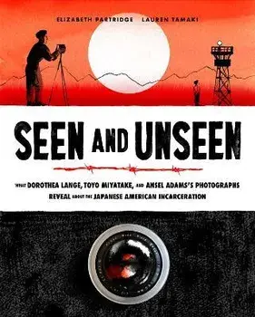 Seen and Unseen. What Dorothea Lange, Toyo Miyatake, and Ansel Adams's Photographs Reveal About the Japanese American Incarceration, Hardback/Elizabeth Partridge