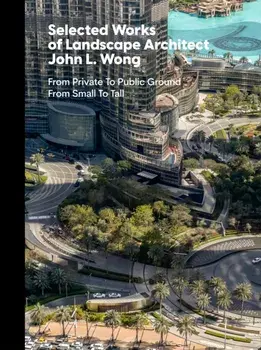 Selected Works of Landscape Architect John L.Wong. From Private To Public Ground From Small To Tall, Hardback/John L. Wong