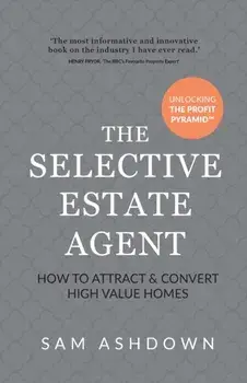 Selective Estate Agent. How to attract and convert high value homes, Paperback/Sam Ashdown