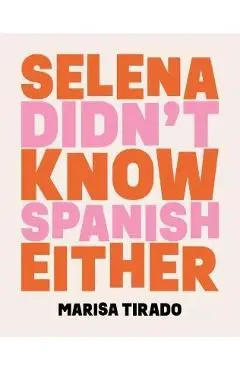 Selena Didn't Know Spanish Either: Poems - Marisa Tirado
