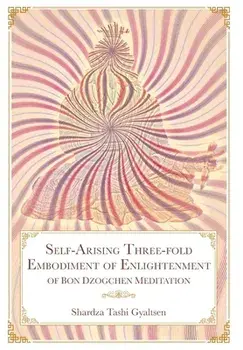 Self-Arising Three-fold Embodiment of Enlightenment [of Bon Dzogchen Meditation], Hardcover/Shar Rdza Bkra' Shis Rgyal Mtshan