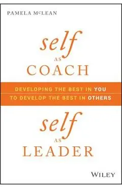 Self as Coach, Self as Leader: Developing the Best in You to Develop the Best in Others - Pamela Mclean
