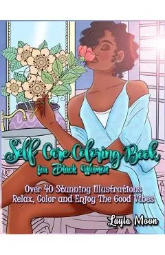 Self-Care Coloring Book for Black Women: Over 40 Stunning Illustrations Relax, Color, and Enjoy The Good Vibes - Layla Moon