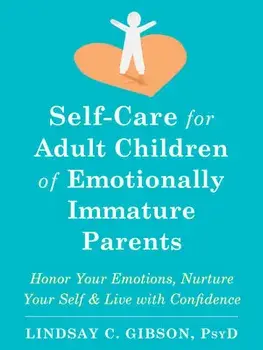 Self-Care for Adult Children of Emotionally Immature Parents: Honor Your Emotions, Nurture Your Self, and Live with Confidence/Lindsay C. Gibson