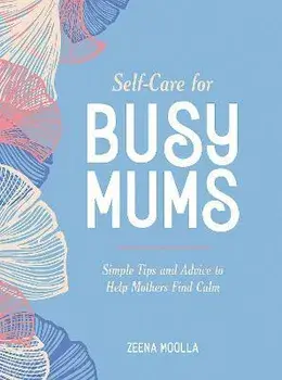 Self-Care for Busy Mums. Simple Tips and Advice to Help Mothers Find Calm, Hardback/Zeena Moolla