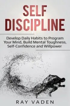 Self-Discipline: Develop Daily Habits to Program Your Mind, Build Mental Toughness, Self-Confidence and WillPower, Paperback/Ray Vaden