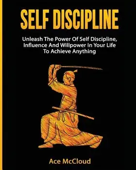 Self Discipline: Unleash the Power of Self Discipline, Influence and Willpower in Your Life to Achieve Anything, Paperback/Ace McCloud