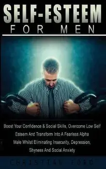 Self Esteem for Men: Boost Your Confidence & Social Skills, Overcome Low Self Esteem And Transform Into A Fearless Alpha Male Whilst Elimin, Paperback/Christian Ford