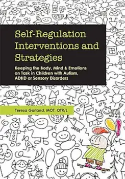 Self-Regulation Interventions and Strategies: Keeping the Body, Mind and Emotions on Task in Children with Autism, ADHD or Sensory Disorders, Paperback/Teresa Garland