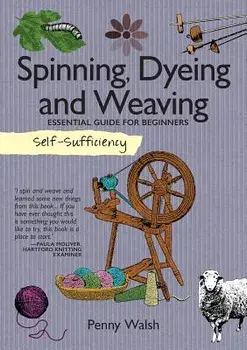 Self-Sufficiency: Spinning, Dyeing & Weaving: Essential Guide for Beginners, Paperback/Penny Walsh