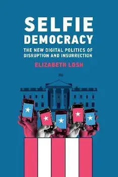 Selfie Democracy. The New Digital Politics of Disruption and Insurrection, Paperback/Elizabeth Losh