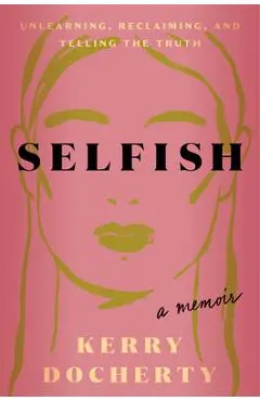 Selfish: Unlearning, Reclaiming, and Telling the Truth - Kerry Docherty