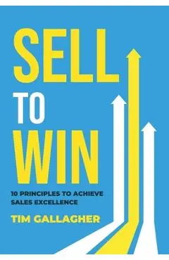 Sell to Win: 10 Principles to Achieve Sales Excellence - Tim Gallagher
