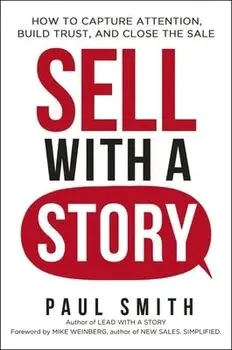 Sell with a Story: How to Capture Attention, Build Trust, and Close the Sale, Paperback/Paul Smith