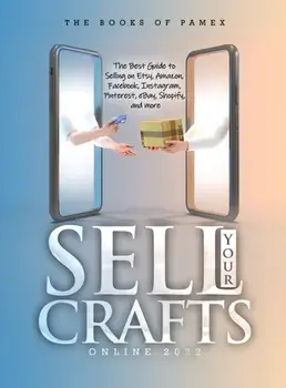 Sell Your Crafts Online 2022: The Best Guide to Selling on Etsy, Amazon, Facebook, Instagram, Pinterest, eBay, Shopify, and More, Hardcover/The Books Of Pamex