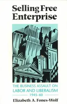 Selling Free Enterprise. The Business Assault on Labor and Liberalism, 1945-60, Paperback/Elizabeth A. Fones-Wolf