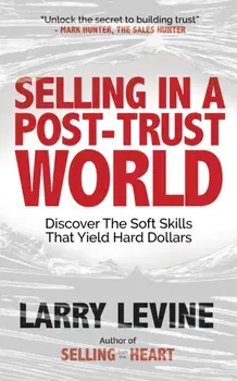 Selling in a Post-Trust World. Discover The Soft Skills That Yield Hard Dollars, Paperback/Larry Levine