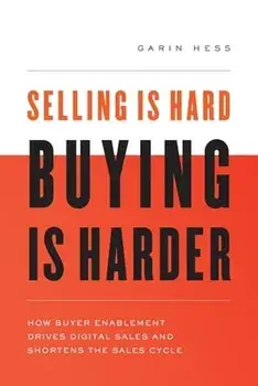 Selling Is Hard. Buying Is Harder.: How Buyer Enablement Drives Digital Sales and Shortens the Sales Cycle, Paperback/Garin Hess