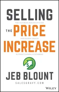 Selling the Price Increase: The Ultimate B2B Field Guide for Raising Prices Without Losing Customers, Hardback/J Blount