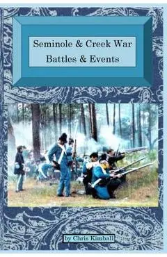 Seminole & Creek War Chronology: Seminole & Creek War Battles & Events - Christopher D. Kimball