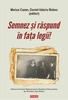 Semnez si raspund in fata legii! Declaratii si marturii ale supravietuitorilor Pogromului de la Iasi in anchetele judiciare postbelice (1944-1948)/Marius Cazan, Daniel-Valeriu Boboc
