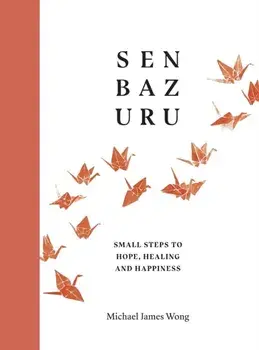 Senbazuru. Small Steps to Hope, Healing and Happiness, Hardback/Michael James Wong