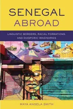 Senegal Abroad: Linguistic Borders, Racial Formations, and Diasporic Imaginaries, Hardcover/Maya Angela Smith
