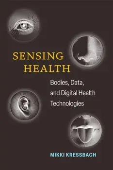 Sensing Health. Bodies, Data, and Digital Health Technologies, Paperback/Mikki Kressbach