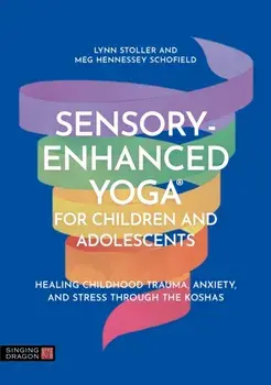 Sensory-Enhanced Yoga® for Children and Adolescents. Healing Childhood Trauma, Anxiety, and Stress Through the Koshas, Illustrated ed, Paperback/Meg Hennessey Schofield