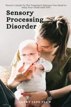 Sensory Processing Disorder: Parent's Guide To The Treatment Options You Need to Help Your Child with SPD, Paperback/Larry Jane Clew