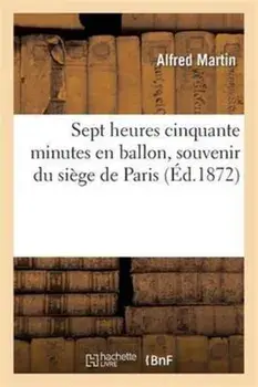 Sept Heures Cinquante Minutes En Ballon, Souvenir Du Siege de Paris, Paperback/Alfred Martin