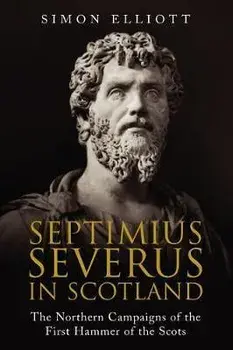Septimius Severus in Scotland. The Northern Campaigns of the First Hammer of the Scots, Paperback/Simon Elliott