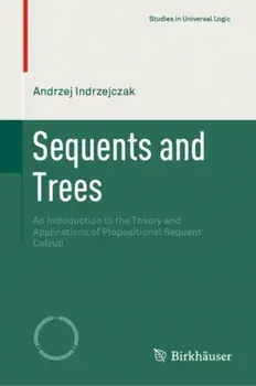 Sequents and Trees: An Introduction to the Theory and Applications of Propositional Sequent Calculi, Hardcover/Andrzej Indrzejczak