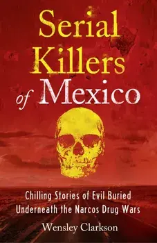Serial Killers of Mexico. Chilling Stories of Evil Buried Beneath the Narco Drug Wars, Paperback/Wensley Clarkson