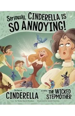 Seriously, Cinderella Is So Annoying!: The Story of Cinderella as Told by the Wicked Stepmother - Trisha Speed Shaskan