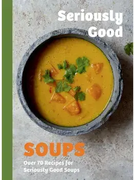 Seriously Good Soups. Over 60 Recipes for Seriously Good Soups, Hardback/Rebecca Woods