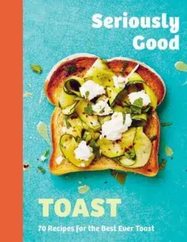 Seriously Good Toast. Over 70 Recipes for the Best Ever Toast, Hardback/Emily Kydd