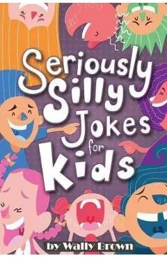 Seriously Silly Jokes for Kids: Joke Book for Boys and Girls ages 7-12 - Wally Brown