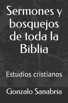 Sermones y bosquejos de toda la Biblia: Estudios cristianos, Paperback/Gonzalo Sanabria