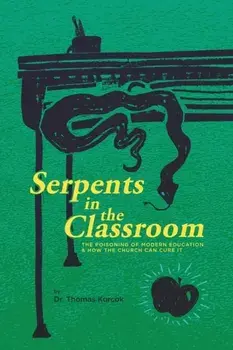 Serpents in the Classroom: The Poisoning of Modern Education and How the Church Can Cure It, Paperback/Thomas Korcok