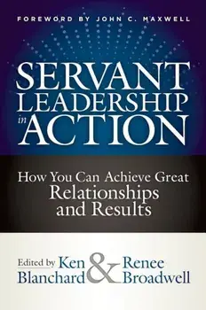 Servant Leadership in Action: How You Can Achieve Great Relationships and Results, Hardcover/Ken Blanchard